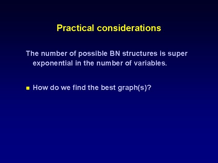 Practical considerations The number of possible BN structures is super exponential in the number
