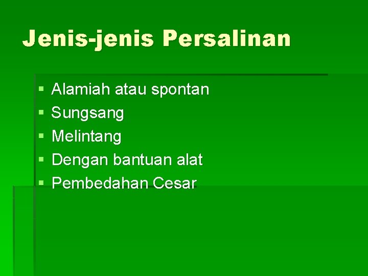 Jenis-jenis Persalinan § § § Alamiah atau spontan Sungsang Melintang Dengan bantuan alat Pembedahan