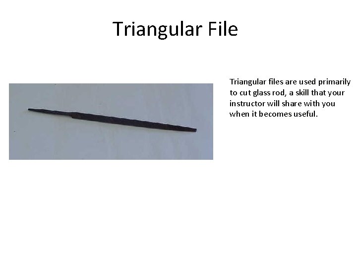 Triangular File Triangular files are used primarily to cut glass rod, a skill that Triangular File Triangular files are used primarily to cut glass rod, a skill that