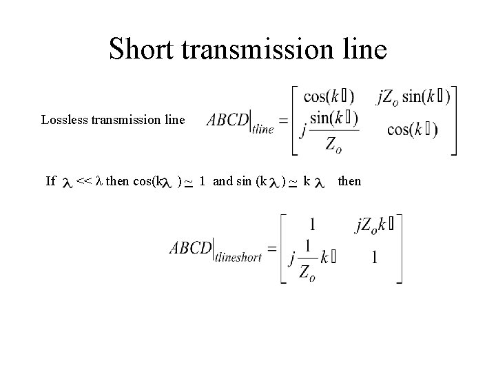 Short transmission line Lossless transmission line If << l then cos(k ) ~ 1 Short transmission line Lossless transmission line If << l then cos(k ) ~ 1