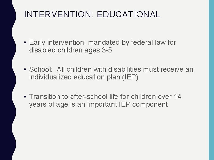 INTERVENTION: EDUCATIONAL • Early intervention: mandated by federal law for disabled children ages 3