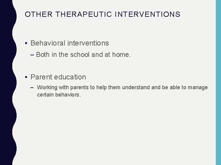 OTHERAPEUTIC INTERVENTIONS • Behavioral interventions – Both in the school and at home. •