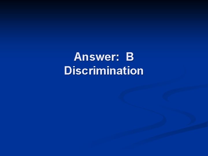 Answer: B Discrimination 