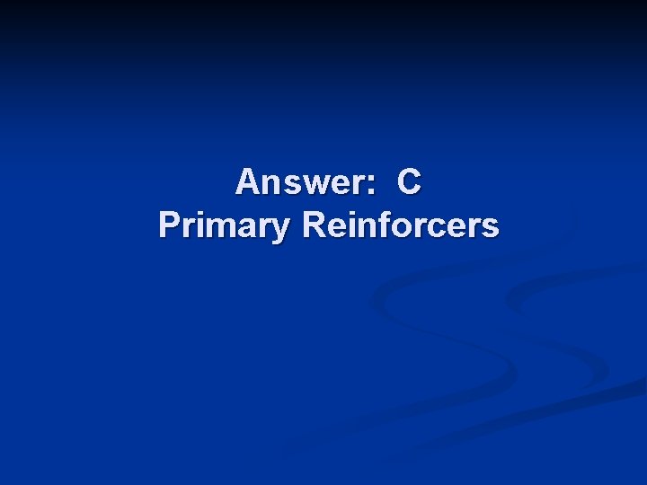 Answer: C Primary Reinforcers 