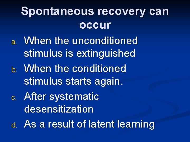 Spontaneous recovery can occur a. b. c. d. When the unconditioned stimulus is extinguished