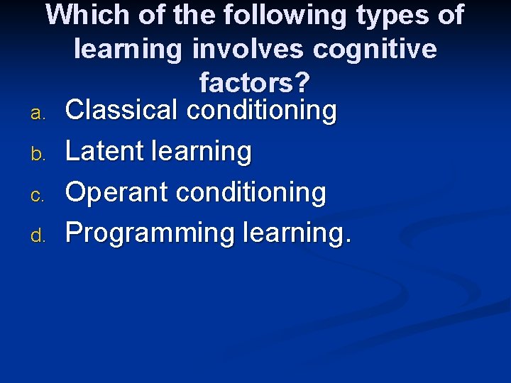 Which of the following types of learning involves cognitive factors? a. Classical conditioning b.