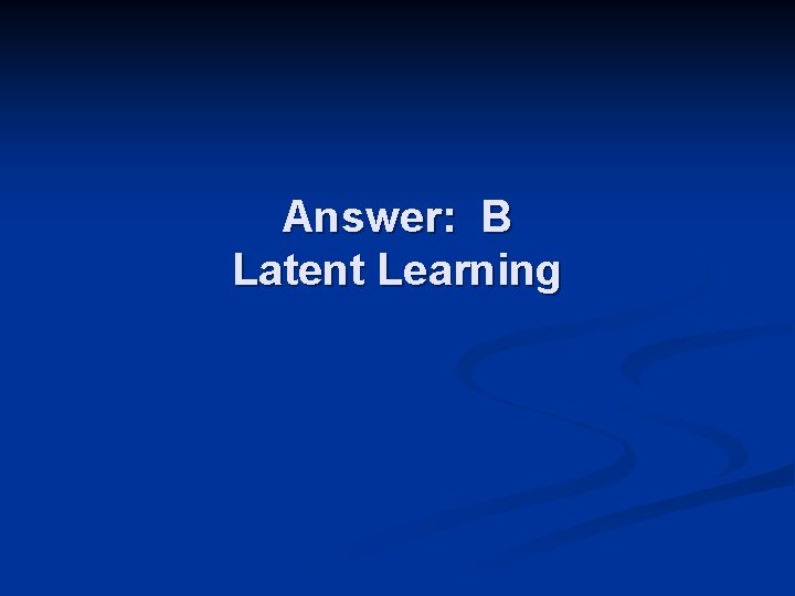 Answer: B Latent Learning 