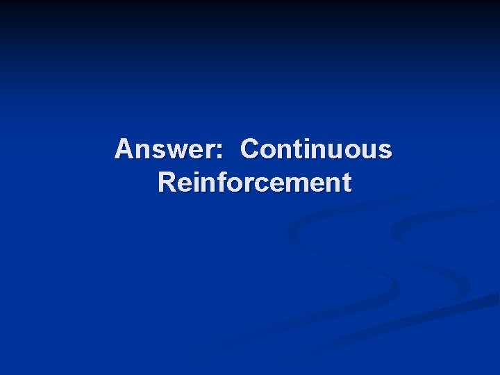 Answer: Continuous Reinforcement 