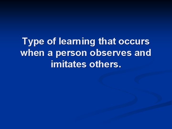 Type of learning that occurs when a person observes and imitates others. 