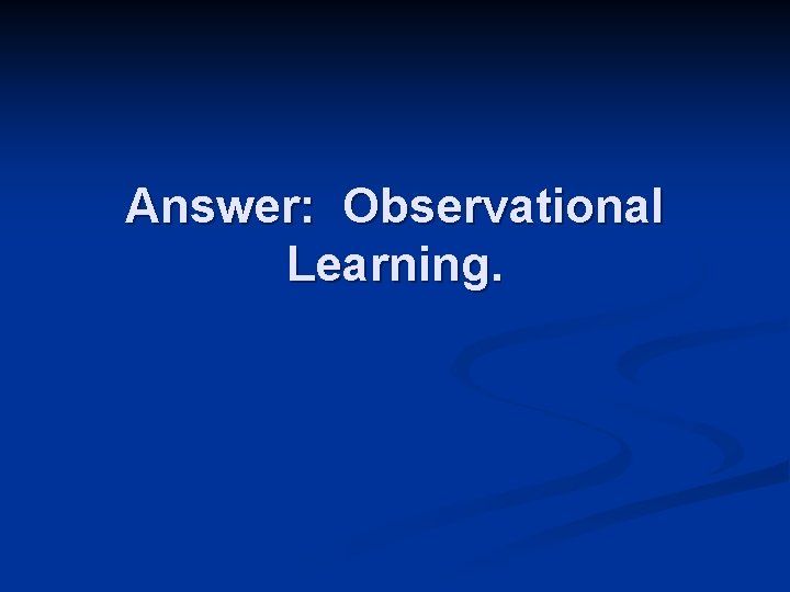 Answer: Observational Learning. 