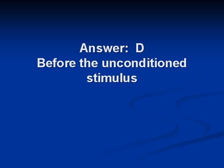 Answer: D Before the unconditioned stimulus 