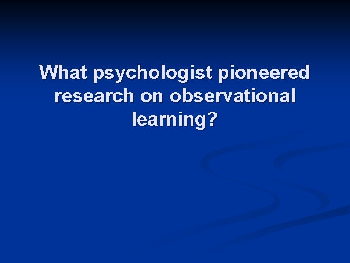 What psychologist pioneered research on observational learning? 