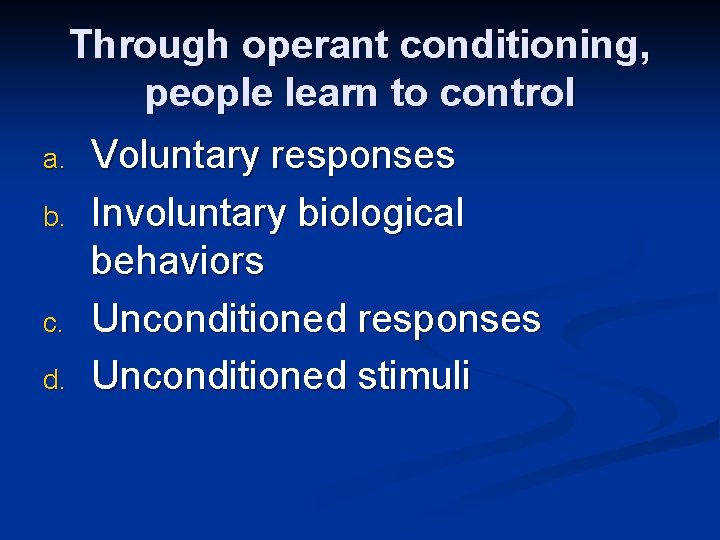 Through operant conditioning, people learn to control a. b. c. d. Voluntary responses Involuntary