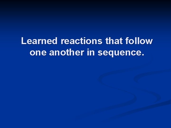 Learned reactions that follow one another in sequence. 