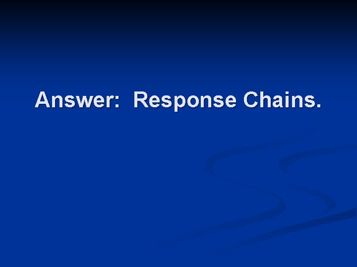 Answer: Response Chains. 