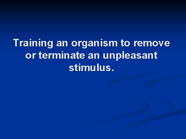 Training an organism to remove or terminate an unpleasant stimulus. 