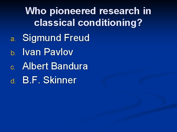 Who pioneered research in classical conditioning? a. b. c. d. Sigmund Freud Ivan Pavlov