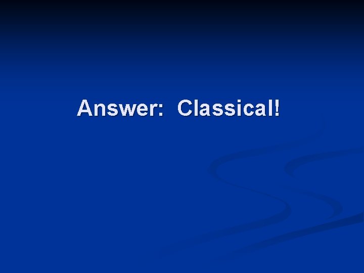 Answer: Classical! 