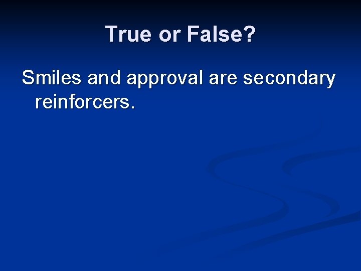 True or False? Smiles and approval are secondary reinforcers. 