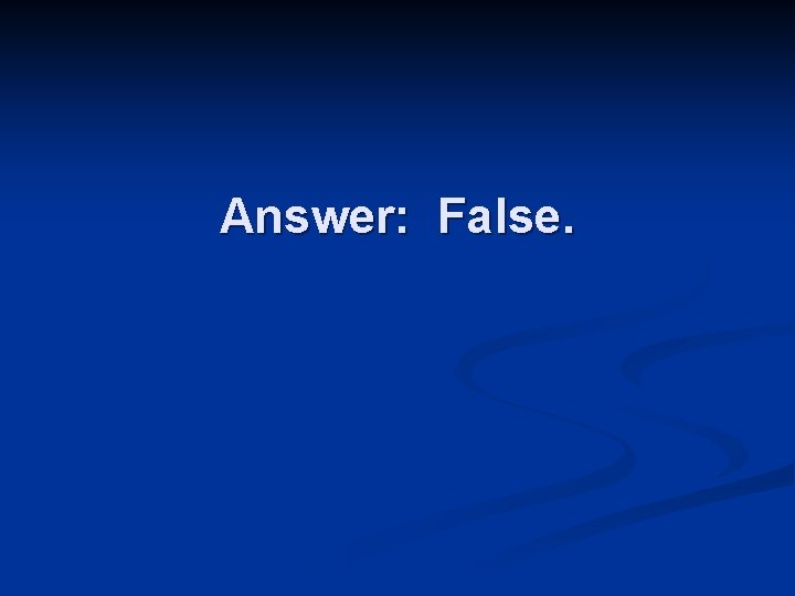 Answer: False. 