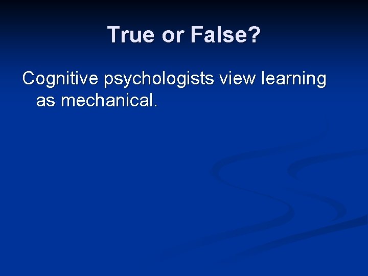 True or False? Cognitive psychologists view learning as mechanical. 