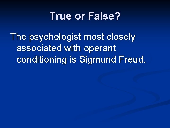 True or False? The psychologist most closely associated with operant conditioning is Sigmund Freud.
