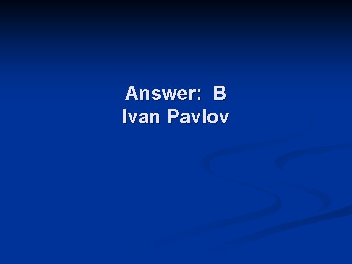 Answer: B Ivan Pavlov 