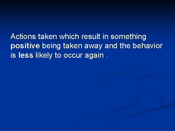 Actions taken which result in something positive being taken away and the behavior is