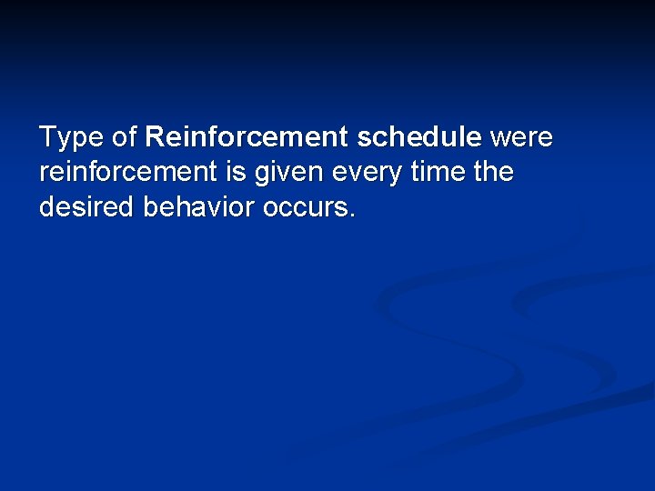 Type of Reinforcement schedule were reinforcement is given every time the desired behavior occurs.