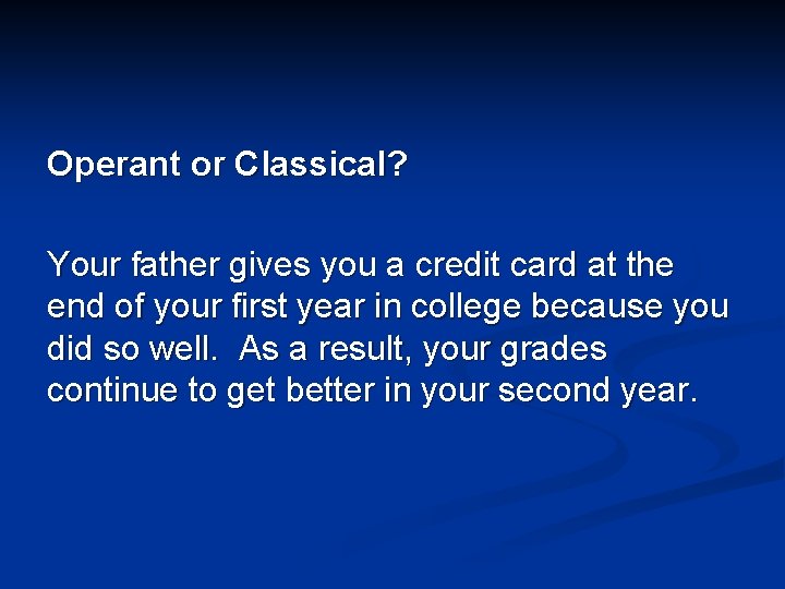 Operant or Classical? Your father gives you a credit card at the end of