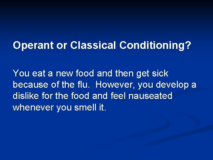 Operant or Classical Conditioning? You eat a new food and then get sick because