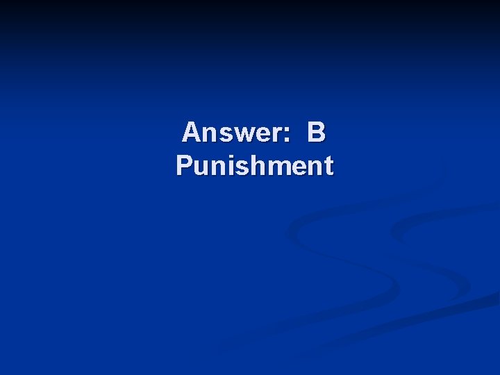 Answer: B Punishment 