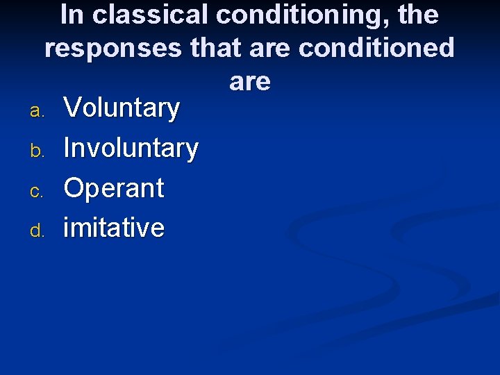 In classical conditioning, the responses that are conditioned are a. Voluntary b. Involuntary c.