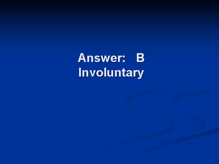 Answer: B Involuntary 