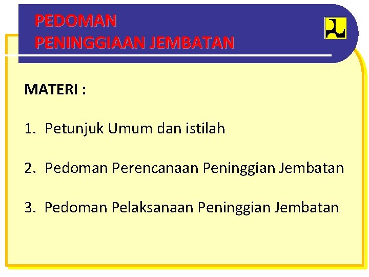 PEDOMAN PENINGGIAAN JEMBATAN MATERI : 1. Petunjuk Umum dan istilah 2. Pedoman Perencanaan Peninggian