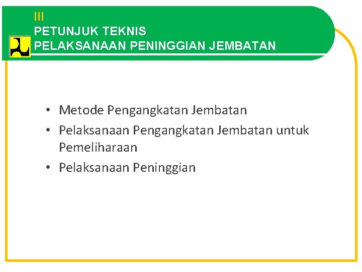 III OUTLINE PETUNJUK TEKNIS PELAKSANAAN PENINGGIAN JEMBATAN • Metode Pengangkatan Jembatan • Pelaksanaan Pengangkatan