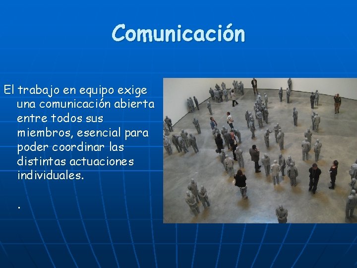 Comunicación El trabajo en equipo exige una comunicación abierta entre todos sus miembros, esencial