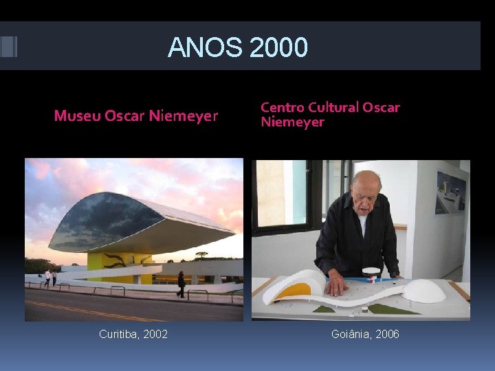 ANOS 2000 Museu Oscar Niemeyer Curitiba, 2002 Centro Cultural Oscar Niemeyer Goiânia, 2006 