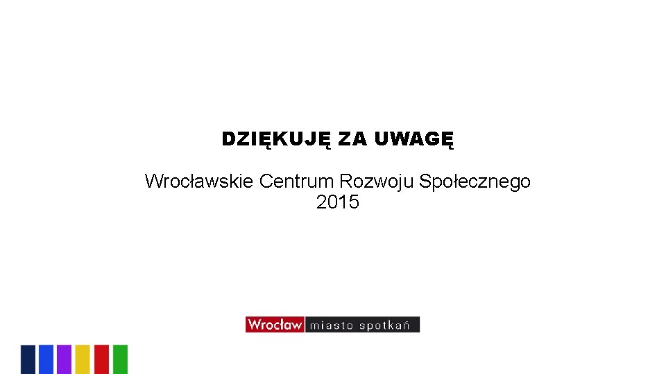 DZIĘKUJĘ ZA UWAGĘ Wrocławskie Centrum Rozwoju Społecznego 2015 