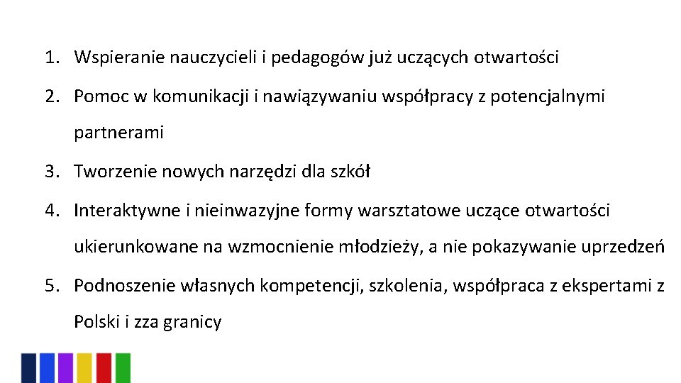 1. Wspieranie nauczycieli i pedagogów już uczących otwartości 2. Pomoc w komunikacji i nawiązywaniu