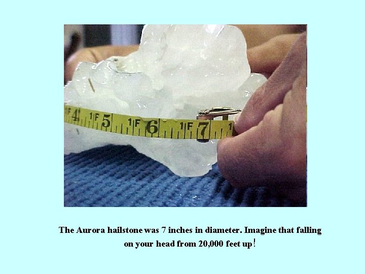 The Aurora hailstone was 7 inches in diameter. Imagine that falling on your head