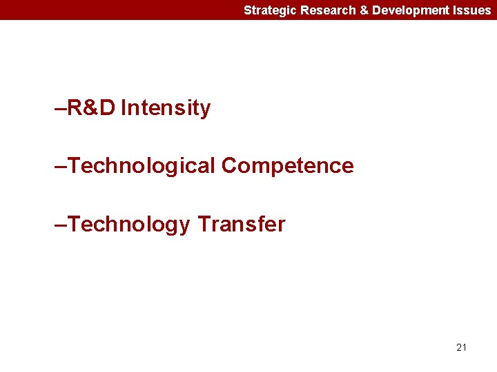 Strategic Research & Development Issues –R&D Intensity –Technological Competence –Technology Transfer 21 