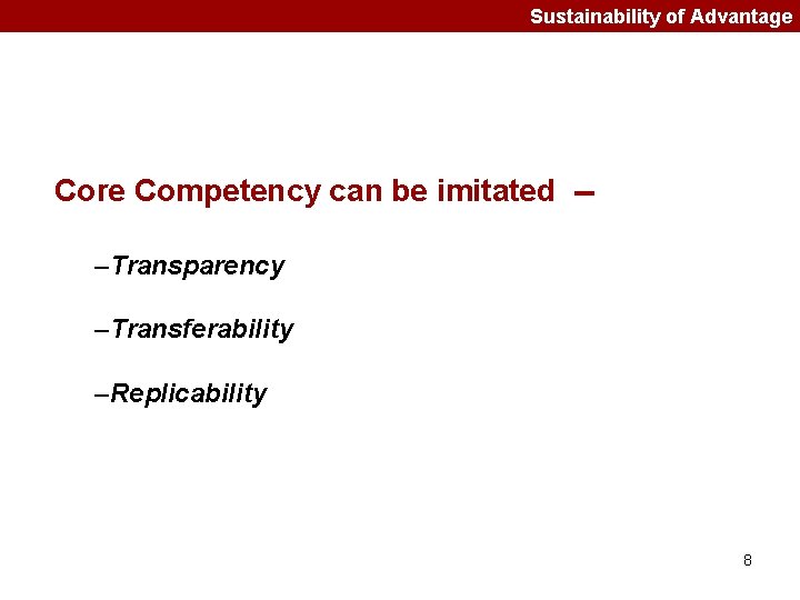 Sustainability of Advantage Core Competency can be imitated -–Transparency –Transferability –Replicability 8 