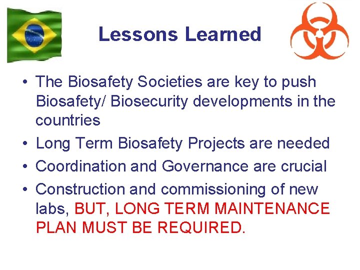 Lessons Learned • The Biosafety Societies are key to push Biosafety/ Biosecurity developments in