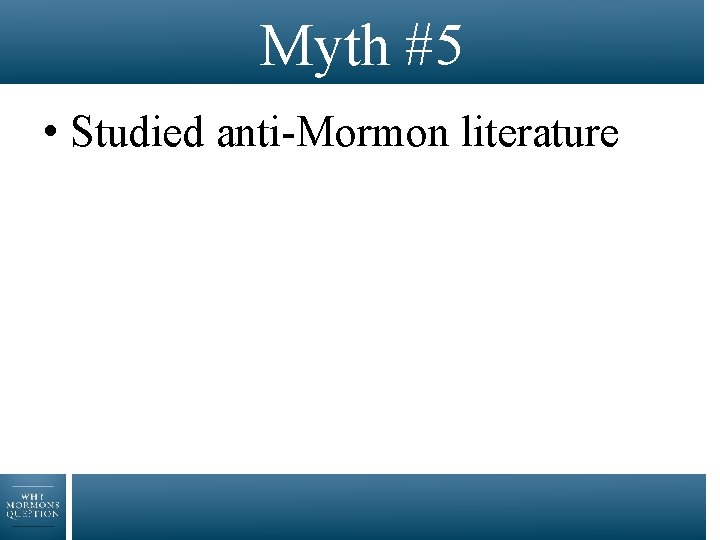 Myth #5 • Studied anti-Mormon literature 