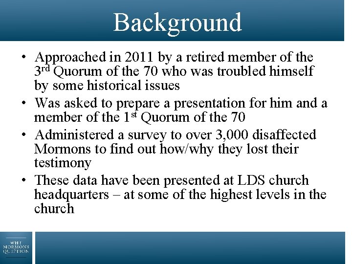 Background • Approached in 2011 by a retired member of the 3 rd Quorum