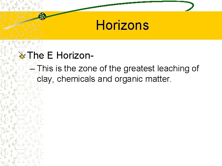 Horizons The E Horizon– This is the zone of the greatest leaching of clay,