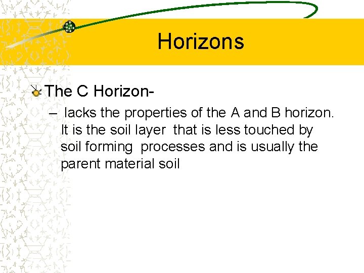 Horizons The C Horizon– lacks the properties of the A and B horizon. It