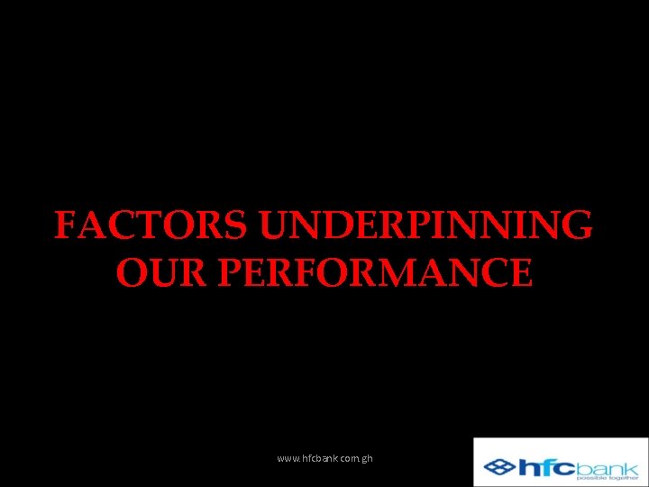 FACTORS UNDERPINNING OUR PERFORMANCE www. hfcbank. com. gh 