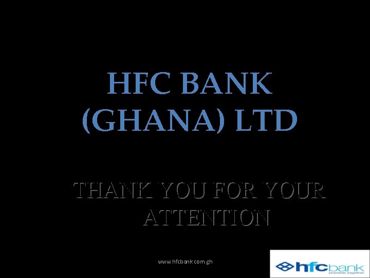 HFC BANK (GHANA) LTD THANK YOU FOR YOUR ATTENTION www. hfcbank. com. gh 